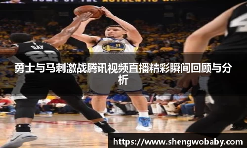 勇士与马刺激战腾讯视频直播精彩瞬间回顾与分析